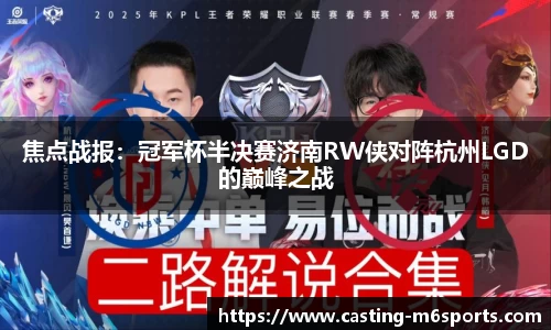 焦点战报：冠军杯半决赛济南RW侠对阵杭州LGD的巅峰之战