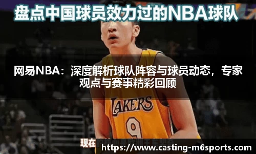 网易NBA：深度解析球队阵容与球员动态，专家观点与赛事精彩回顾