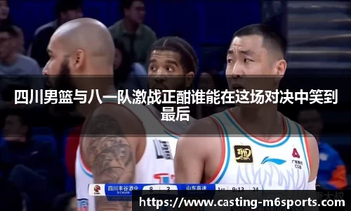 四川男篮与八一队激战正酣谁能在这场对决中笑到最后